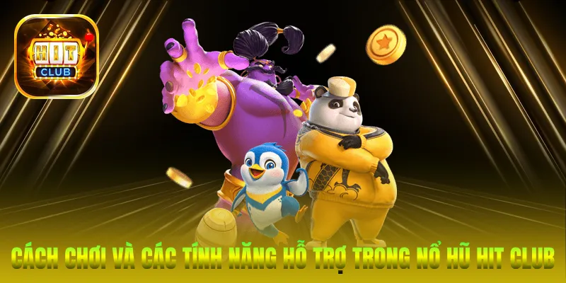 Cách chơi và các tính năng hỗ trợ trong Nổ hũ Hit Club