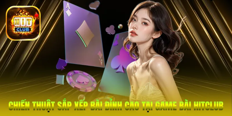 Chiến thuật sắp xếp bài đỉnh cao tại Game bài HitClub
