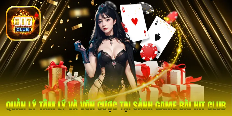 Quản lý tâm lý và vốn cược tại sảnh Game bài Hit Club