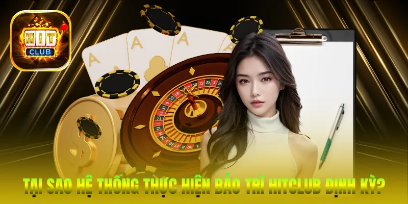 Tại sao hệ thống thực hiện Bảo trì HitClub định kỳ?