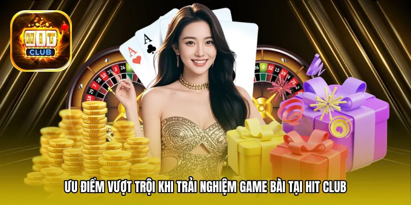 Ưu điểm vượt trội khi trải nghiệm game bài tại Hit Club
